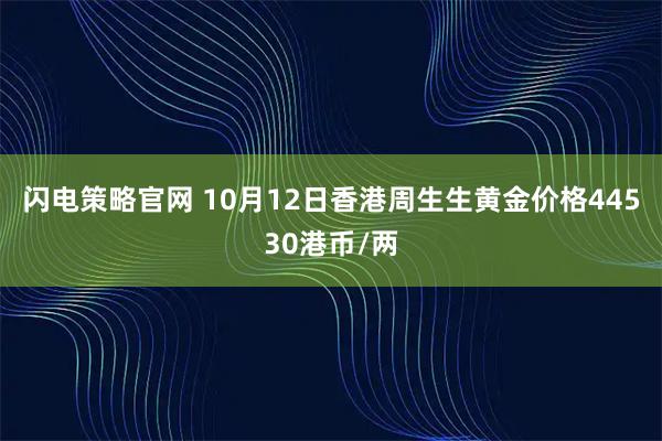 闪电策略官网 10月12日香港周生生黄金价格44530港币/两