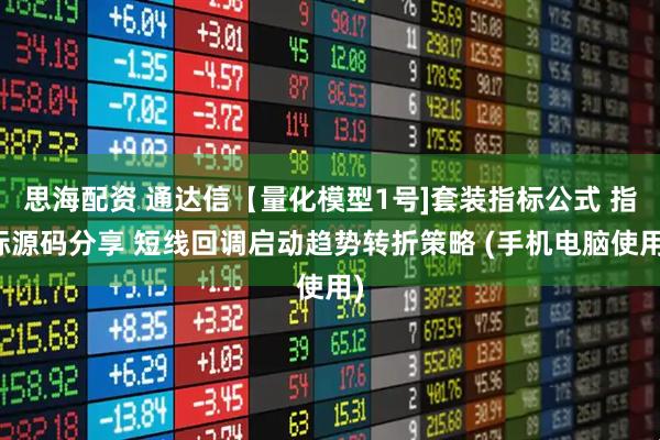 思海配资 通达信【量化模型1号]套装指标公式 指标源码分享 短线回调启动趋势转折策略 (手机电脑使用)