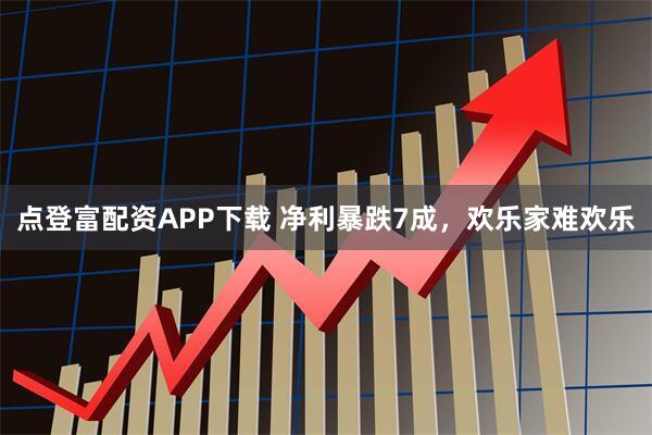 点登富配资APP下载 净利暴跌7成，欢乐家难欢乐