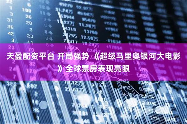 天盈配资平台 开局强势 《超级马里奥银河大电影》全球票房表现亮眼