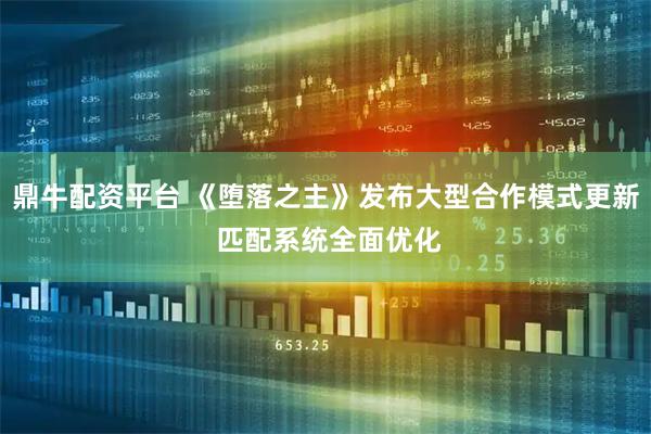 鼎牛配资平台 《堕落之主》发布大型合作模式更新 匹配系统全面优化