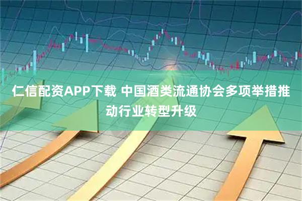 仁信配资APP下载 中国酒类流通协会多项举措推动行业转型升级